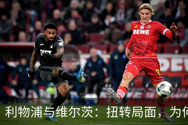 利物浦与维尔茨：扭转局面，为何要从更好的机会开始